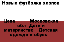 Новые футболки хлопок  › Цена ­ 180 - Московская обл. Дети и материнство » Детская одежда и обувь   